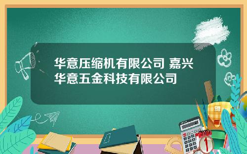 华意压缩机有限公司 嘉兴华意五金科技有限公司