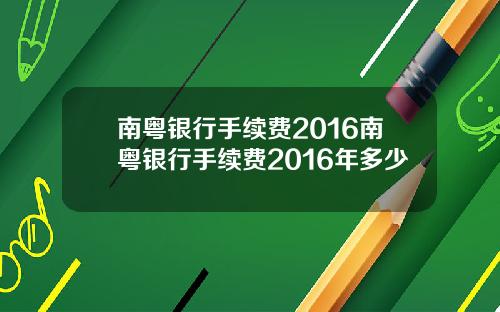 南粤银行手续费2016南粤银行手续费2016年多少