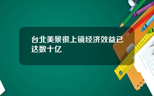 台北美景很上镜经济效益已达数十亿