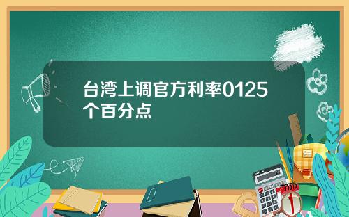 台湾上调官方利率0125个百分点