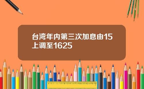 台湾年内第三次加息由15上调至1625