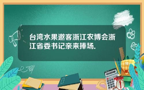 台湾水果邀客浙江农博会浙江省委书记亲来捧场.