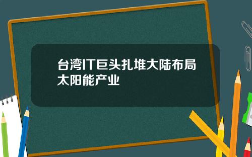 台湾IT巨头扎堆大陆布局太阳能产业