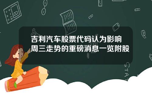 吉利汽车股票代码认为影响周三走势的重磅消息一览附股