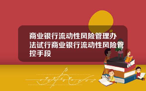 商业银行流动性风险管理办法试行商业银行流动性风险管控手段