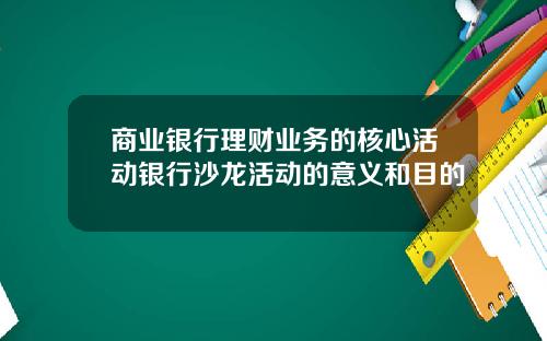 商业银行理财业务的核心活动银行沙龙活动的意义和目的