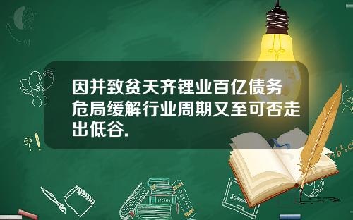 因并致贫天齐锂业百亿债务危局缓解行业周期又至可否走出低谷.