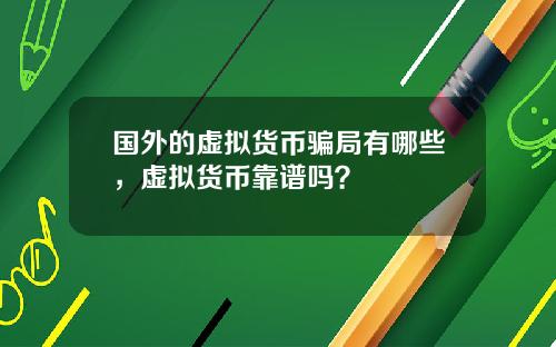 国外的虚拟货币骗局有哪些，虚拟货币靠谱吗？