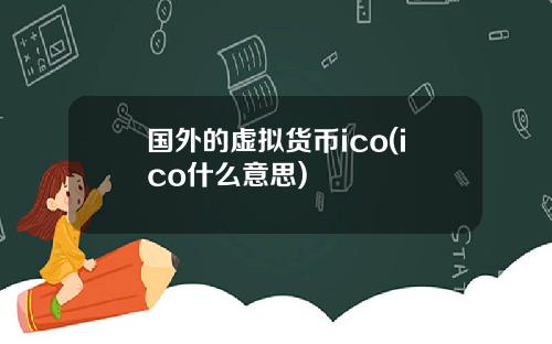 国外的虚拟货币ico(ico什么意思)