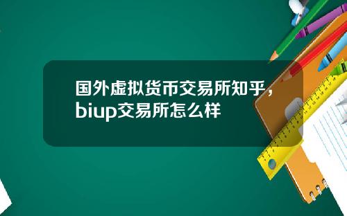 国外虚拟货币交易所知乎，biup交易所怎么样