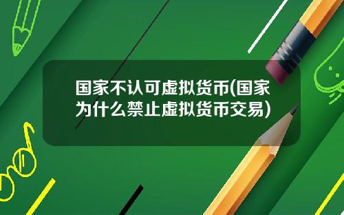 国家不认可虚拟货币(国家为什么禁止虚拟货币交易)