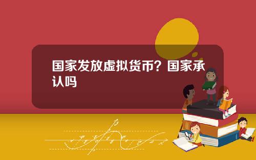 国家发放虚拟货币？国家承认吗