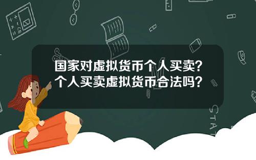 国家对虚拟货币个人买卖？个人买卖虚拟货币合法吗？