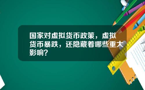 国家对虚拟货币政策，虚拟货币暴跌，还隐藏着哪些重大影响？