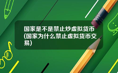 国家是不是禁止炒虚拟货币(国家为什么禁止虚拟货币交易)