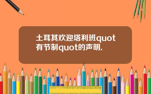 土耳其欢迎塔利班quot有节制quot的声明.