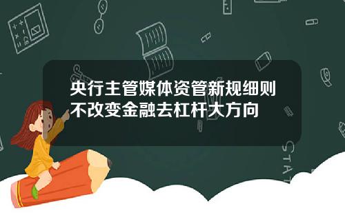 央行主管媒体资管新规细则不改变金融去杠杆大方向