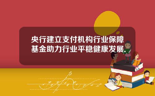 央行建立支付机构行业保障基金助力行业平稳健康发展.