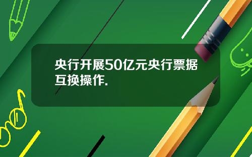 央行开展50亿元央行票据互换操作.