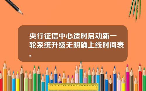 央行征信中心适时启动新一轮系统升级无明确上线时间表.