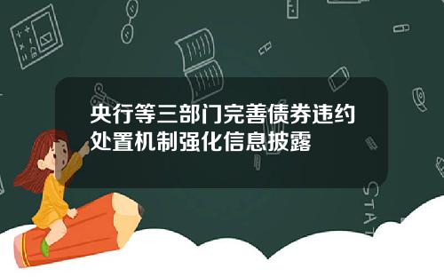 央行等三部门完善债券违约处置机制强化信息披露