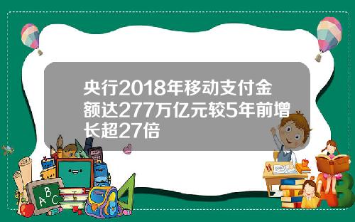 央行2018年移动支付金额达277万亿元较5年前增长超27倍