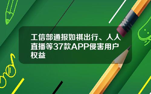 工信部通报如祺出行、人人直播等37款APP侵害用户权益