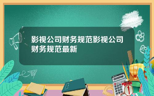 影视公司财务规范影视公司财务规范最新