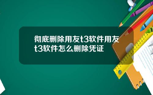 彻底删除用友t3软件用友t3软件怎么删除凭证