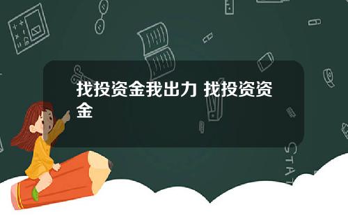 找投资金我出力 找投资资金