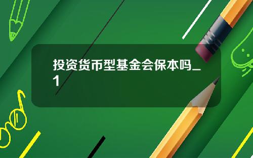 投资货币型基金会保本吗_1