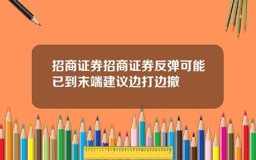 招商证券招商证券反弹可能已到末端建议边打边撤