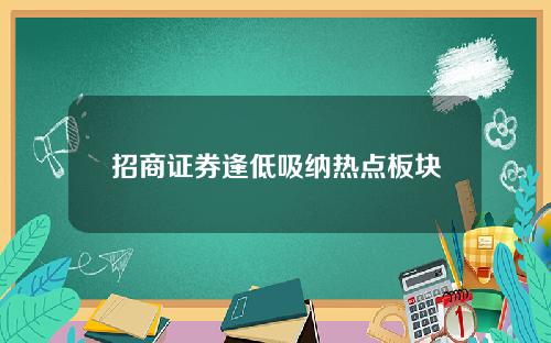 招商证券逢低吸纳热点板块