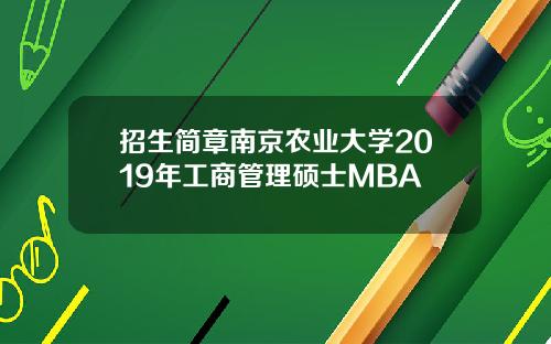 招生简章南京农业大学2019年工商管理硕士MBA