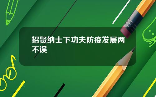 招贤纳士下功夫防疫发展两不误