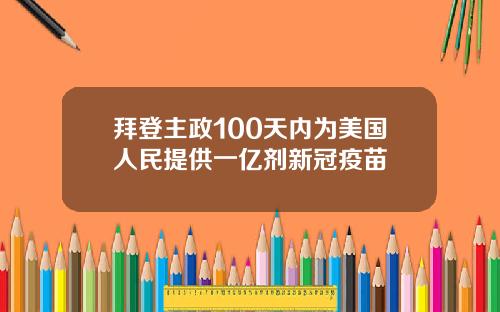 拜登主政100天内为美国人民提供一亿剂新冠疫苗