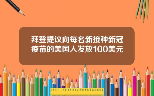 拜登提议向每名新接种新冠疫苗的美国人发放100美元