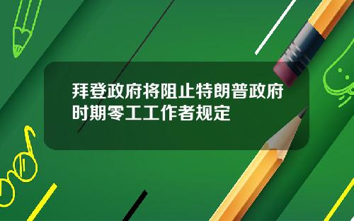 拜登政府将阻止特朗普政府时期零工工作者规定