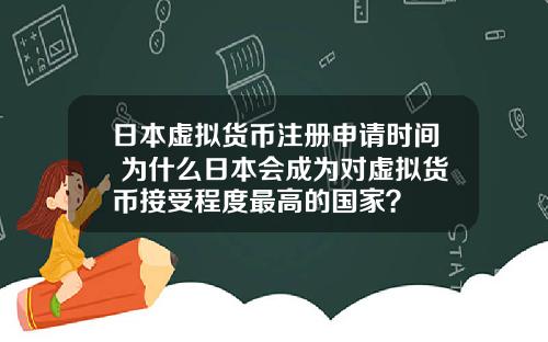 日本虚拟货币注册申请时间 为什么日本会成为对虚拟货币接受程度最高的国家？