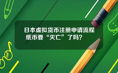 日本虚拟货币注册申请流程 纸币要“灭亡”了吗？