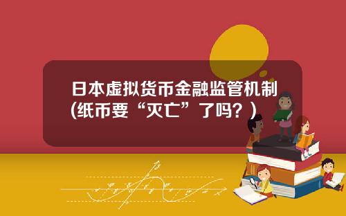 日本虚拟货币金融监管机制(纸币要“灭亡”了吗？)