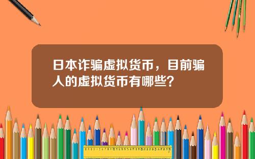 日本诈骗虚拟货币，目前骗人的虚拟货币有哪些？