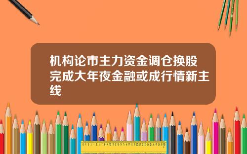 机构论市主力资金调仓换股完成大年夜金融或成行情新主线