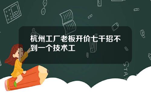 杭州工厂老板开价七千招不到一个技术工