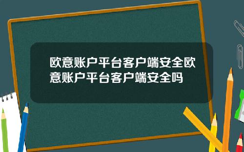 欧意账户平台客户端安全欧意账户平台客户端安全吗