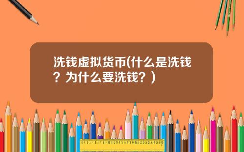 洗钱虚拟货币(什么是洗钱？为什么要洗钱？)