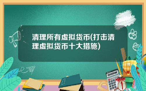 清理所有虚拟货币(打击清理虚拟货币十大措施)