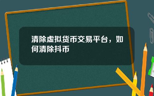 清除虚拟货币交易平台，如何清除抖币