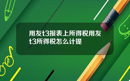 用友t3报表上所得税用友t3所得税怎么计提