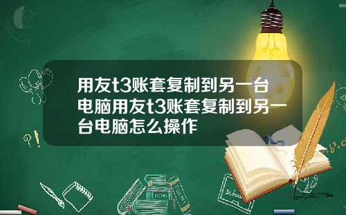 用友t3账套复制到另一台电脑用友t3账套复制到另一台电脑怎么操作